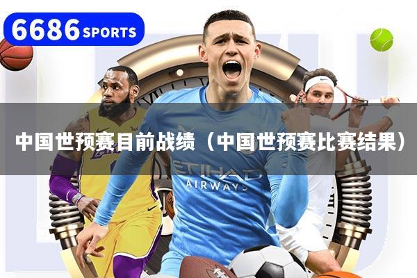 中国世预赛目前战绩（中国世预赛比赛结果）