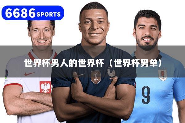 世界杯男人的世界杯（世界杯男单）