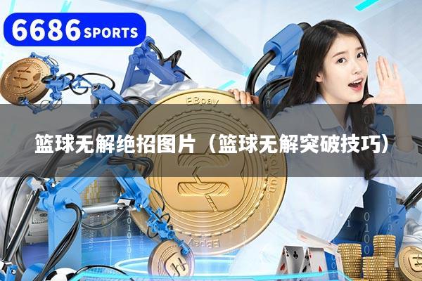 篮球无解绝招图片（篮球无解突破技巧）