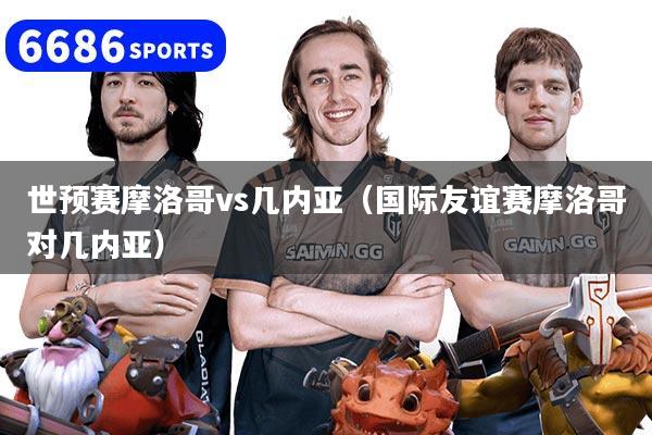 世预赛摩洛哥vs几内亚（国际友谊赛摩洛哥对几内亚）