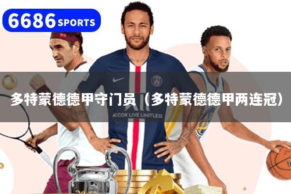 多特蒙德德甲守门员（多特蒙德德甲两连冠）