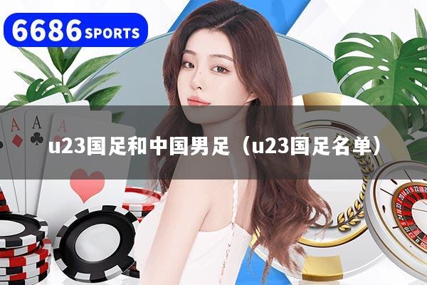 u23国足和中国男足（u23国足名单）