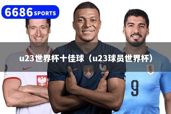 u23世界杯十佳球（u23球员世界杯）