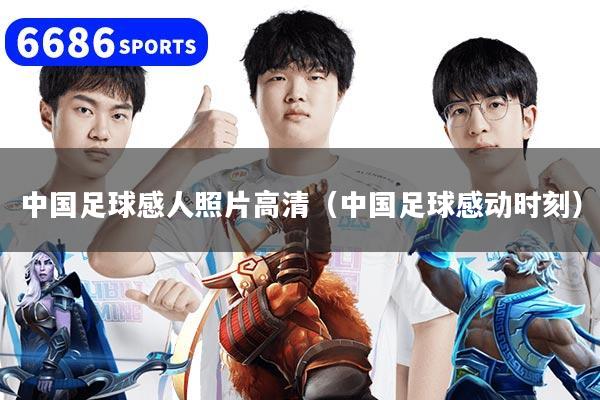 中国足球感人照片高清（中国足球感动时刻）