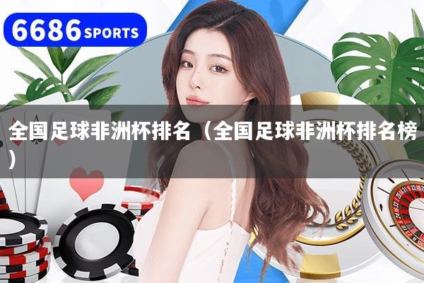 全国足球非洲杯排名（全国足球非洲杯排名榜）