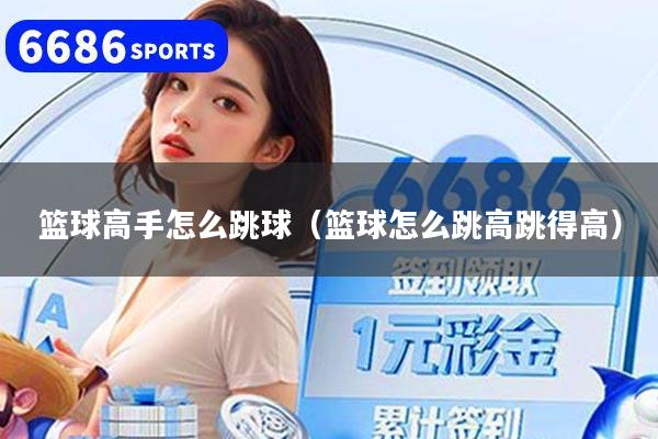 篮球高手怎么跳球（篮球怎么跳高跳得高）