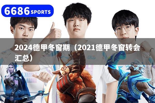2024德甲冬窗期（2021德甲冬窗转会汇总）