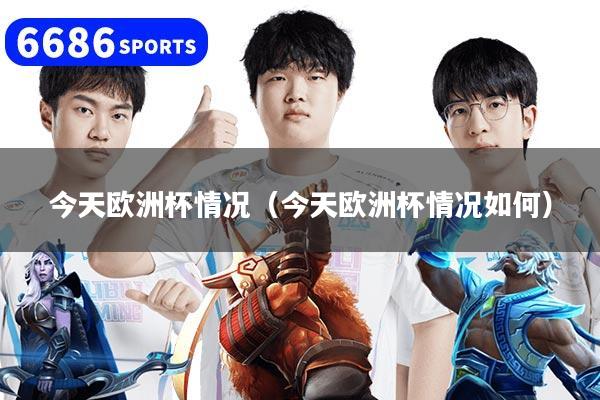 今天欧洲杯情况(今天欧洲杯情况如何)