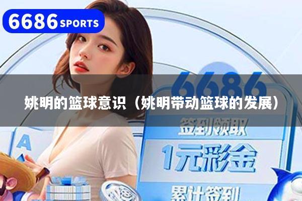 姚明的篮球意识（姚明带动篮球的发展）