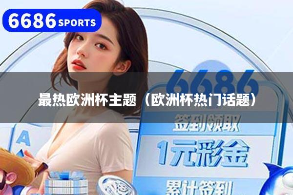 最热欧洲杯主题(欧洲杯热门话题)