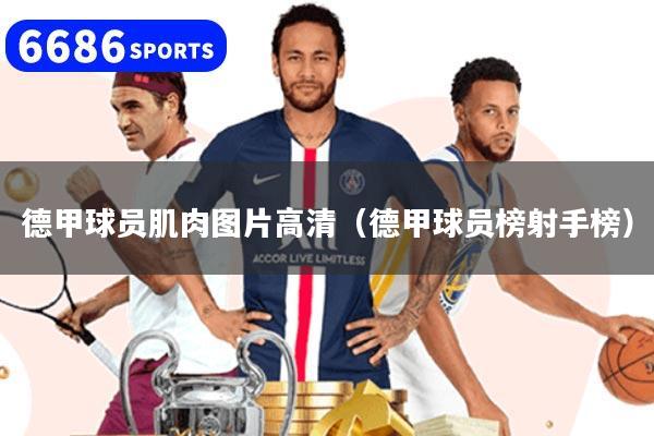 德甲球员肌肉图片高清(德甲球员榜射手榜)