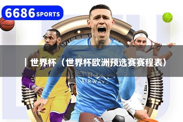 |世界杯(世界杯欧洲预选赛赛程表)