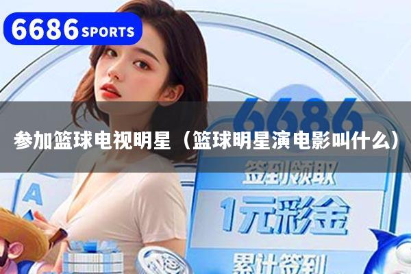 参加篮球电视明星(篮球明星演电影叫什么)