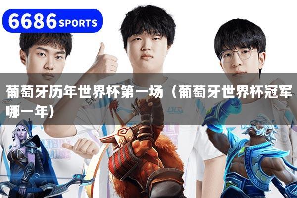 葡萄牙历年世界杯第一场（葡萄牙世界杯冠军哪一年）