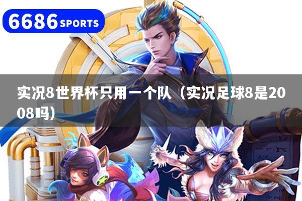 实况8世界杯只用一个队（实况足球8是2008吗）