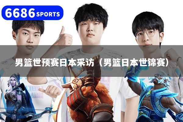 男篮世预赛日本采访（男篮日本世锦赛）
