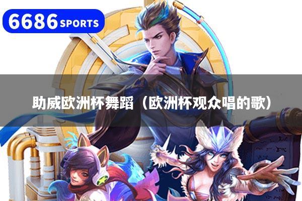 助威欧洲杯舞蹈（欧洲杯观众唱的歌）